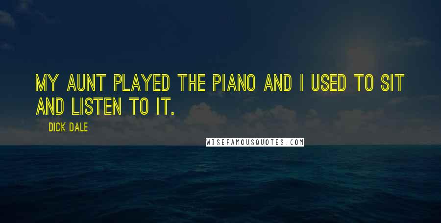 Dick Dale Quotes: My aunt played the piano and I used to sit and listen to it.