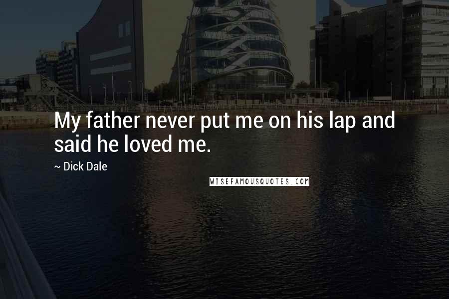 Dick Dale Quotes: My father never put me on his lap and said he loved me.