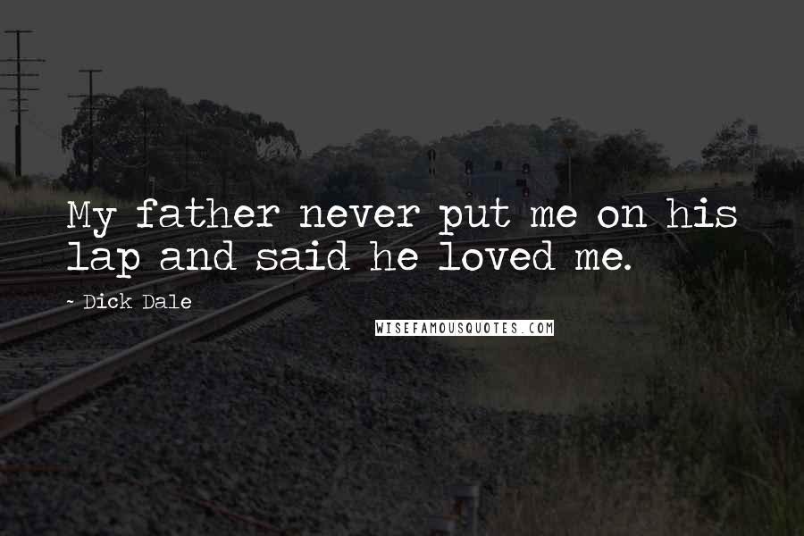 Dick Dale Quotes: My father never put me on his lap and said he loved me.