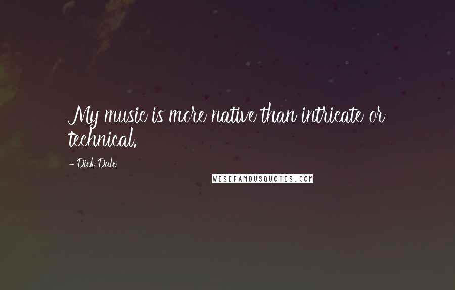 Dick Dale Quotes: My music is more native than intricate or technical.