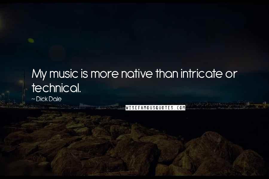 Dick Dale Quotes: My music is more native than intricate or technical.
