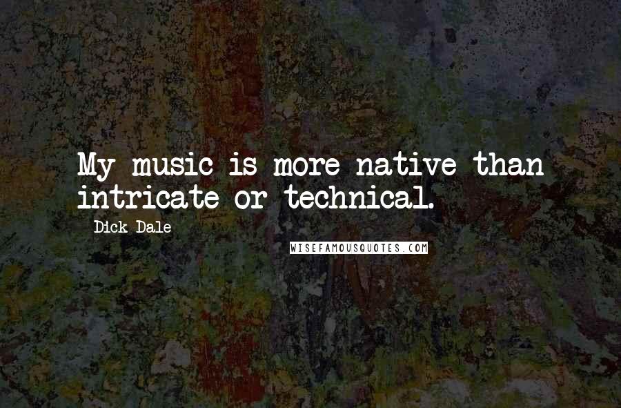 Dick Dale Quotes: My music is more native than intricate or technical.