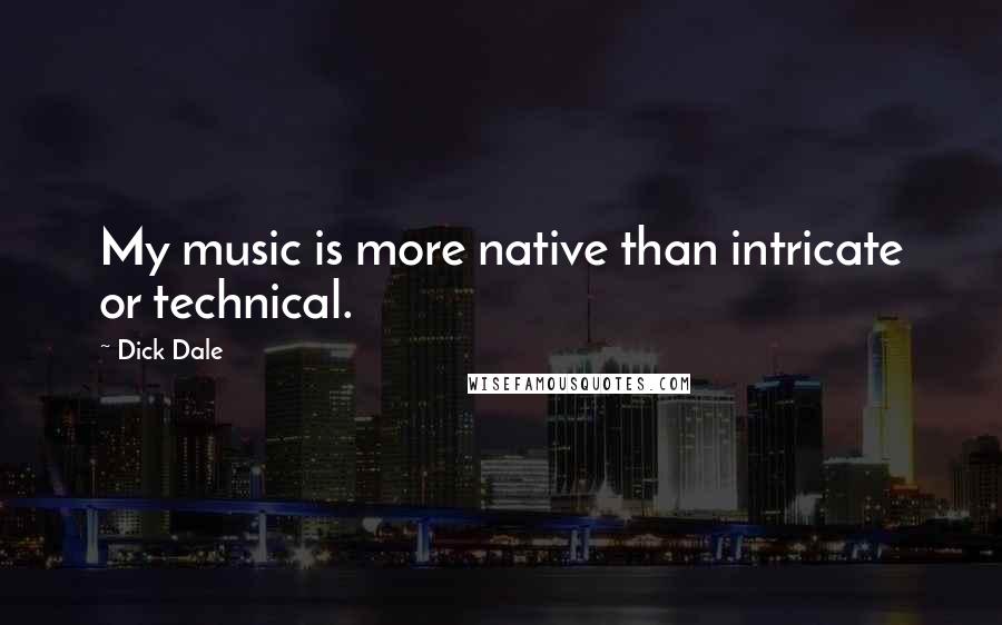 Dick Dale Quotes: My music is more native than intricate or technical.