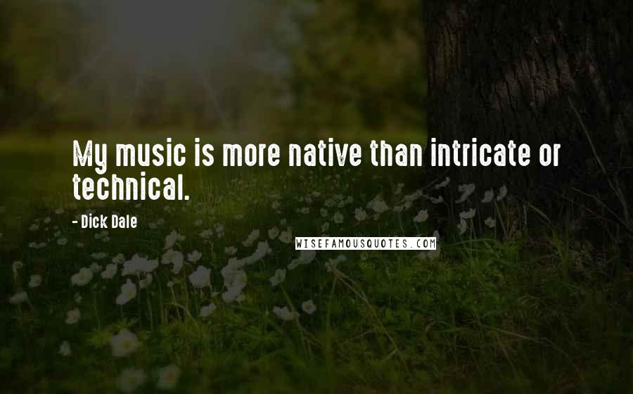 Dick Dale Quotes: My music is more native than intricate or technical.