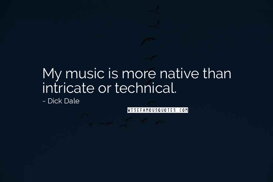 Dick Dale Quotes: My music is more native than intricate or technical.