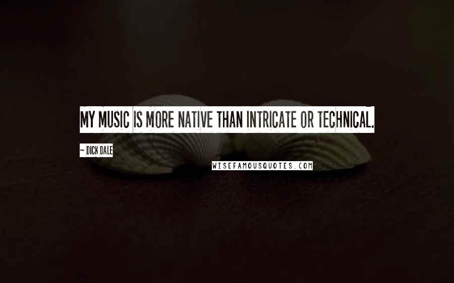 Dick Dale Quotes: My music is more native than intricate or technical.