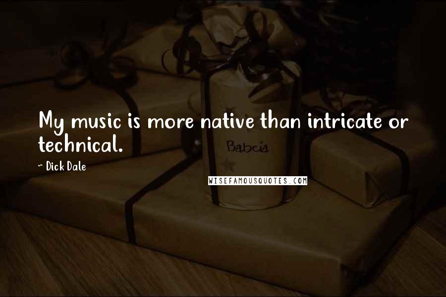 Dick Dale Quotes: My music is more native than intricate or technical.