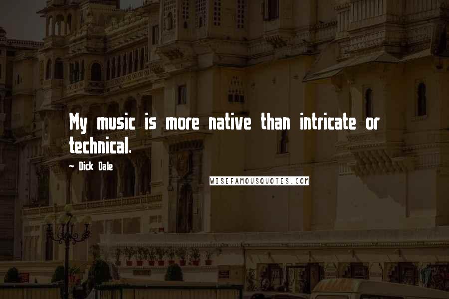 Dick Dale Quotes: My music is more native than intricate or technical.