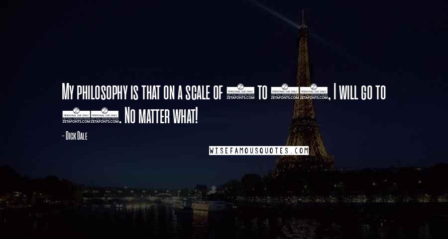 Dick Dale Quotes: My philosophy is that on a scale of 1 to 10, I will go to 15. No matter what!