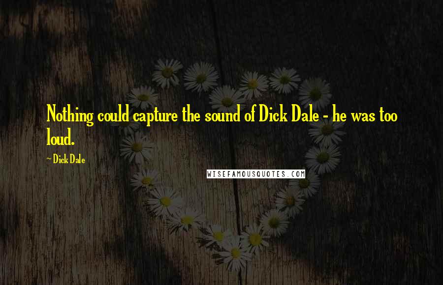 Dick Dale Quotes: Nothing could capture the sound of Dick Dale - he was too loud.