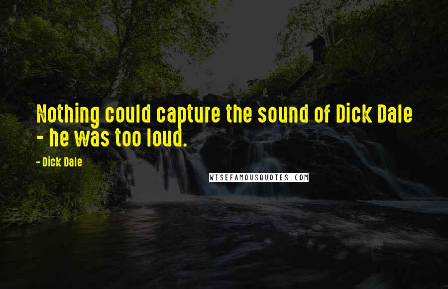 Dick Dale Quotes: Nothing could capture the sound of Dick Dale - he was too loud.