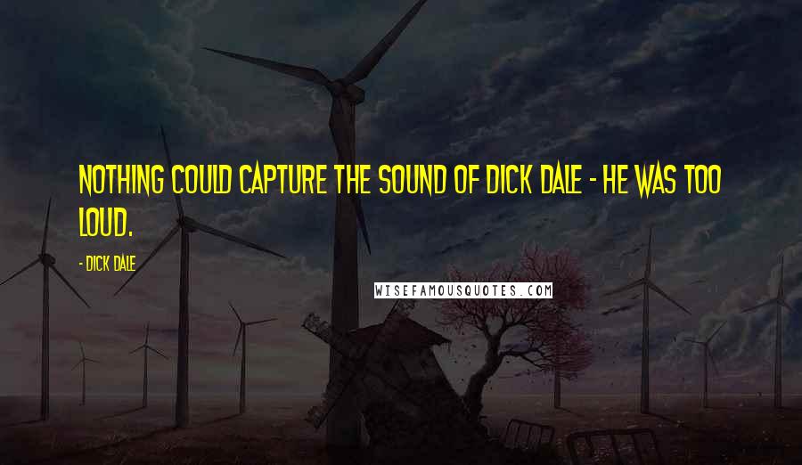 Dick Dale Quotes: Nothing could capture the sound of Dick Dale - he was too loud.