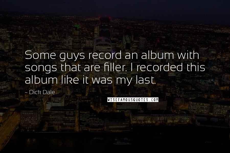 Dick Dale Quotes: Some guys record an album with songs that are filler. I recorded this album like it was my last.