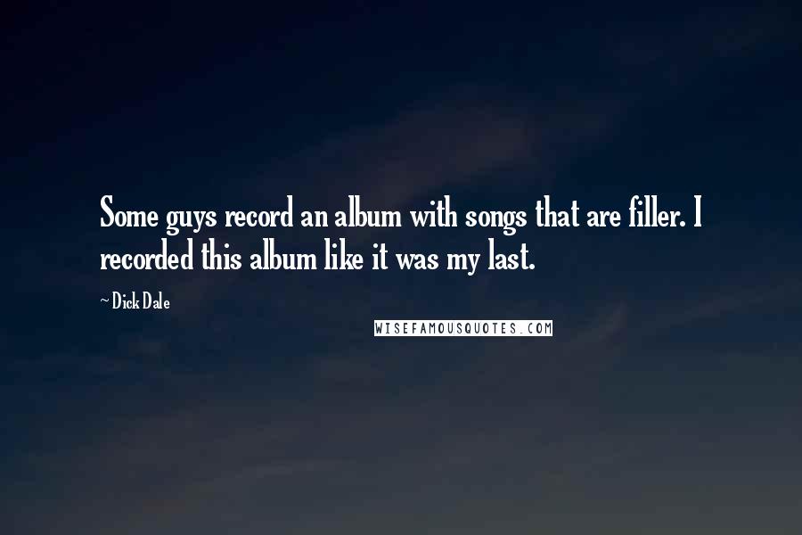 Dick Dale Quotes: Some guys record an album with songs that are filler. I recorded this album like it was my last.