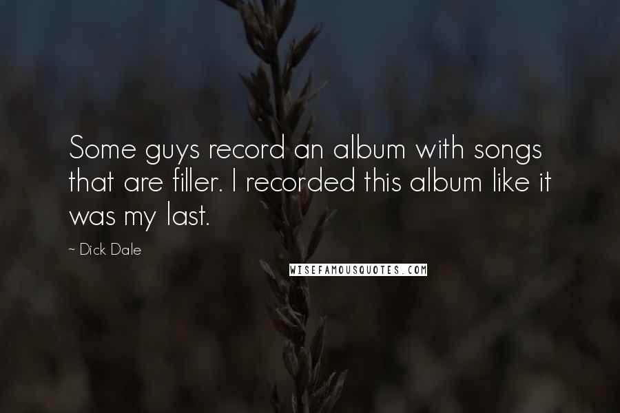 Dick Dale Quotes: Some guys record an album with songs that are filler. I recorded this album like it was my last.