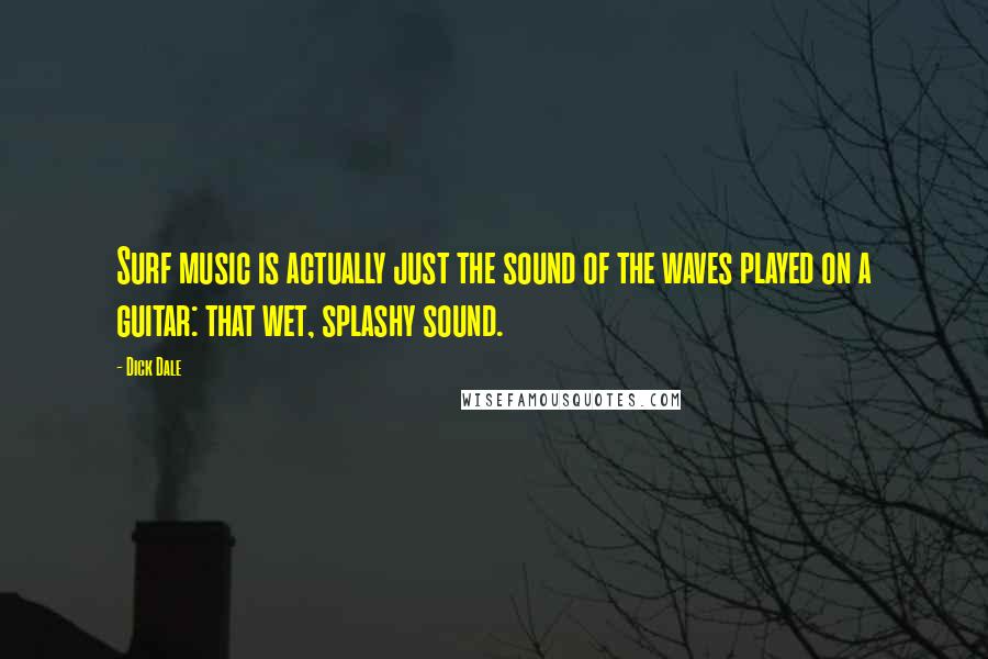 Dick Dale Quotes: Surf music is actually just the sound of the waves played on a guitar: that wet, splashy sound.