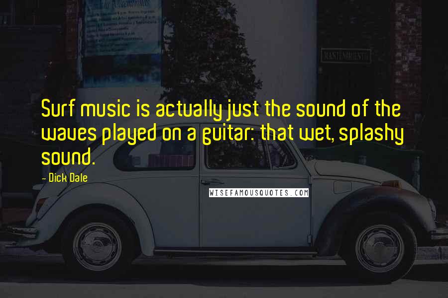 Dick Dale Quotes: Surf music is actually just the sound of the waves played on a guitar: that wet, splashy sound.
