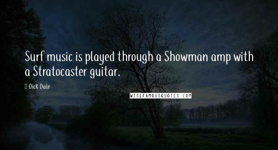 Dick Dale Quotes: Surf music is played through a Showman amp with a Stratocaster guitar.