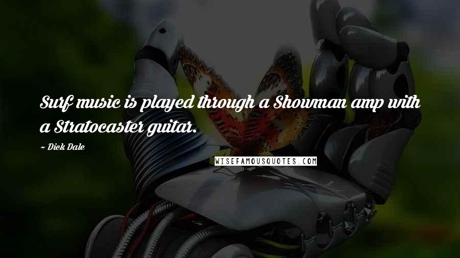 Dick Dale Quotes: Surf music is played through a Showman amp with a Stratocaster guitar.