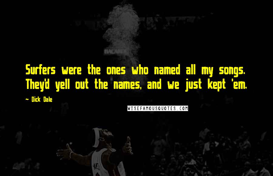 Dick Dale Quotes: Surfers were the ones who named all my songs. They'd yell out the names, and we just kept 'em.