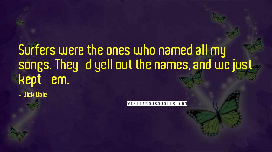 Dick Dale Quotes: Surfers were the ones who named all my songs. They'd yell out the names, and we just kept 'em.