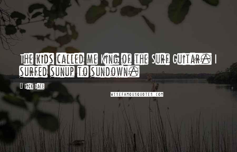 Dick Dale Quotes: The kids called me King of the Surf Guitar. I surfed sunup to sundown.