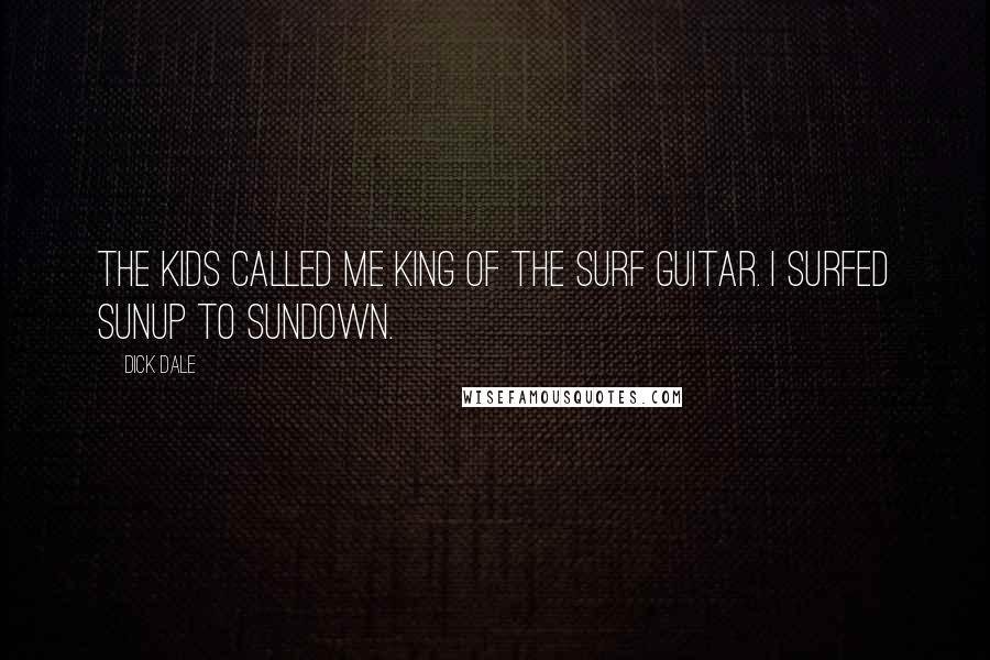 Dick Dale Quotes: The kids called me King of the Surf Guitar. I surfed sunup to sundown.