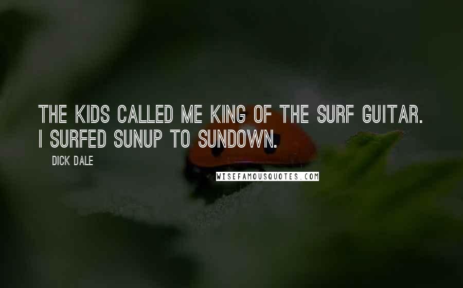 Dick Dale Quotes: The kids called me King of the Surf Guitar. I surfed sunup to sundown.