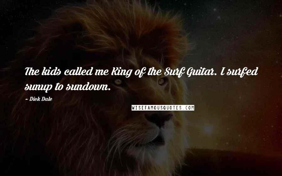 Dick Dale Quotes: The kids called me King of the Surf Guitar. I surfed sunup to sundown.