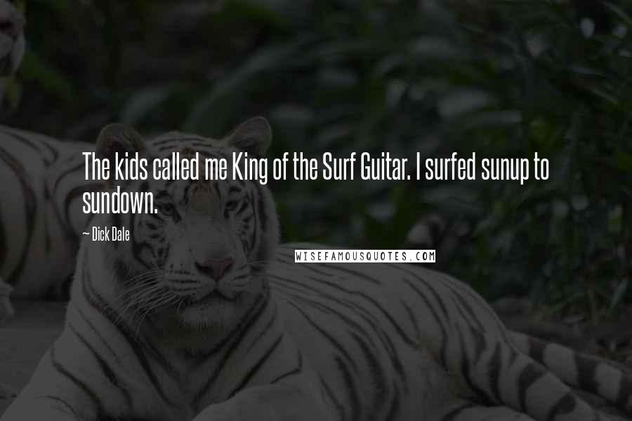 Dick Dale Quotes: The kids called me King of the Surf Guitar. I surfed sunup to sundown.