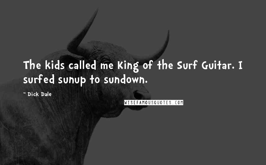 Dick Dale Quotes: The kids called me King of the Surf Guitar. I surfed sunup to sundown.