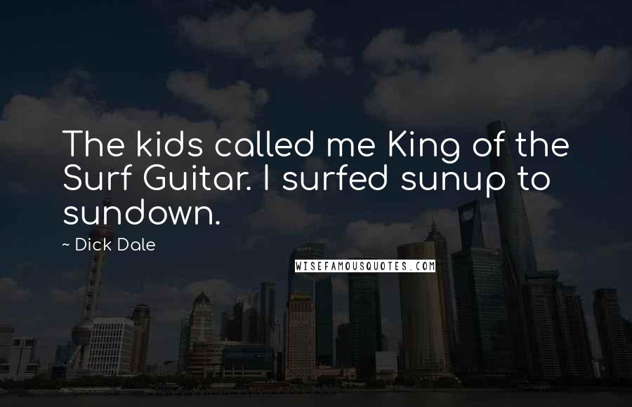 Dick Dale Quotes: The kids called me King of the Surf Guitar. I surfed sunup to sundown.