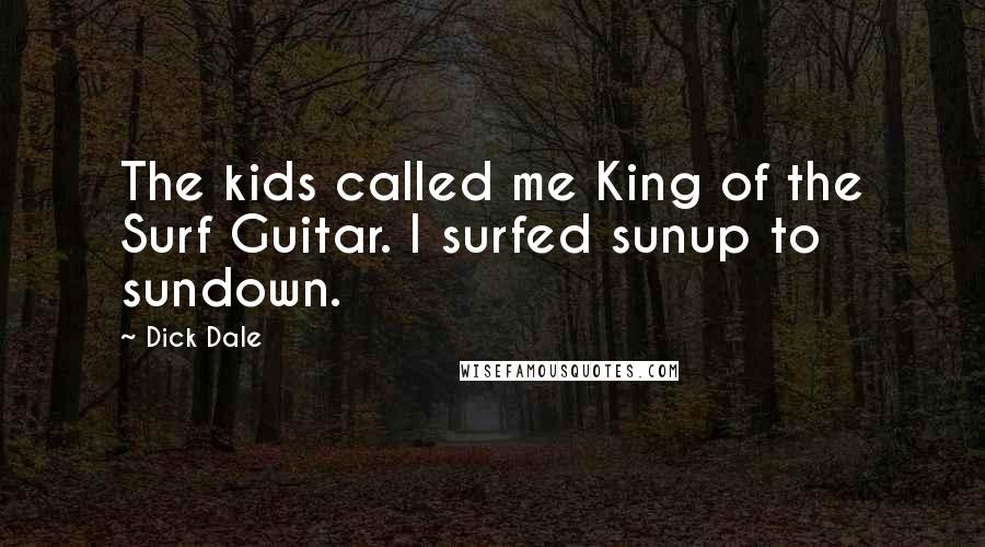 Dick Dale Quotes: The kids called me King of the Surf Guitar. I surfed sunup to sundown.