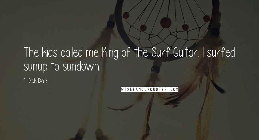 Dick Dale Quotes: The kids called me King of the Surf Guitar. I surfed sunup to sundown.