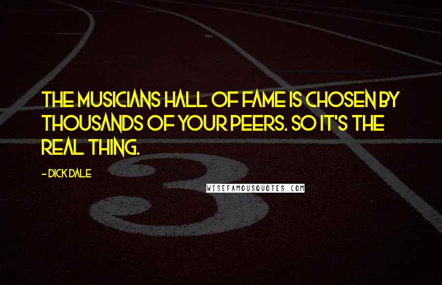 Dick Dale Quotes: The Musicians Hall of Fame is chosen by thousands of your peers. So it's the real thing.