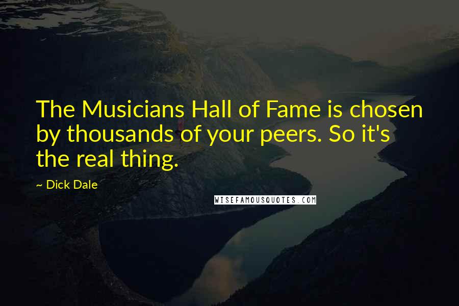 Dick Dale Quotes: The Musicians Hall of Fame is chosen by thousands of your peers. So it's the real thing.