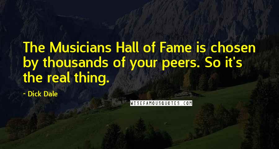 Dick Dale Quotes: The Musicians Hall of Fame is chosen by thousands of your peers. So it's the real thing.