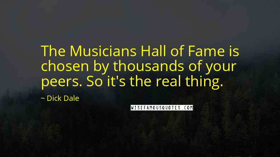 Dick Dale Quotes: The Musicians Hall of Fame is chosen by thousands of your peers. So it's the real thing.