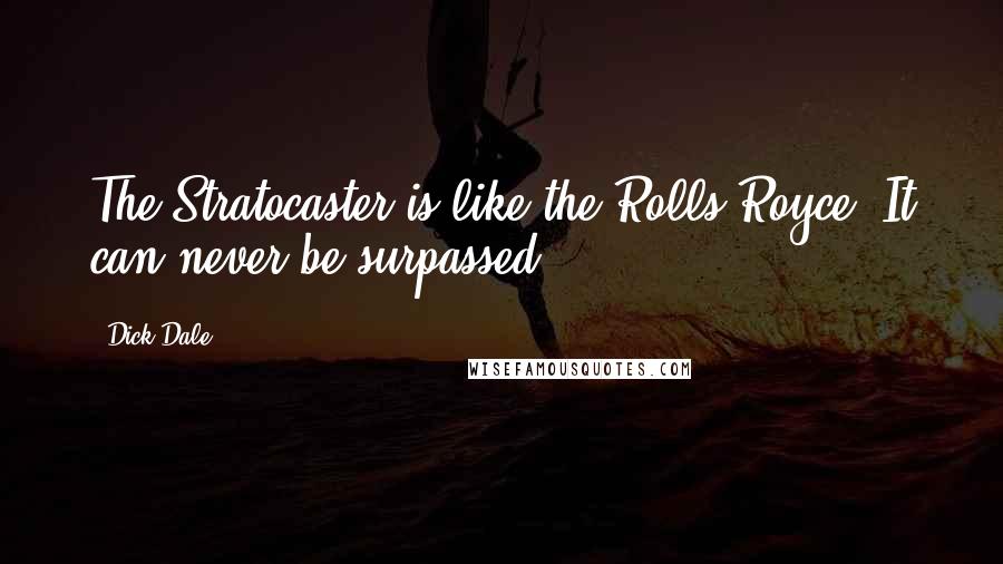 Dick Dale Quotes: The Stratocaster is like the Rolls-Royce. It can never be surpassed.