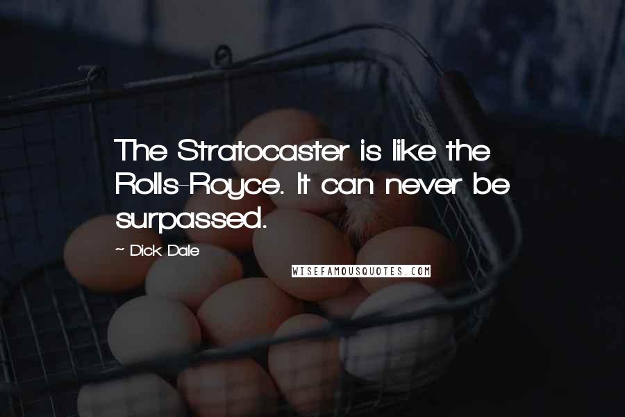 Dick Dale Quotes: The Stratocaster is like the Rolls-Royce. It can never be surpassed.