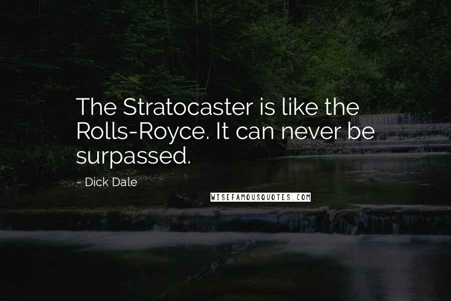 Dick Dale Quotes: The Stratocaster is like the Rolls-Royce. It can never be surpassed.