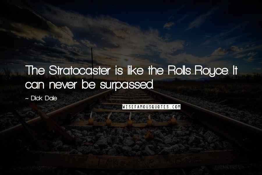 Dick Dale Quotes: The Stratocaster is like the Rolls-Royce. It can never be surpassed.