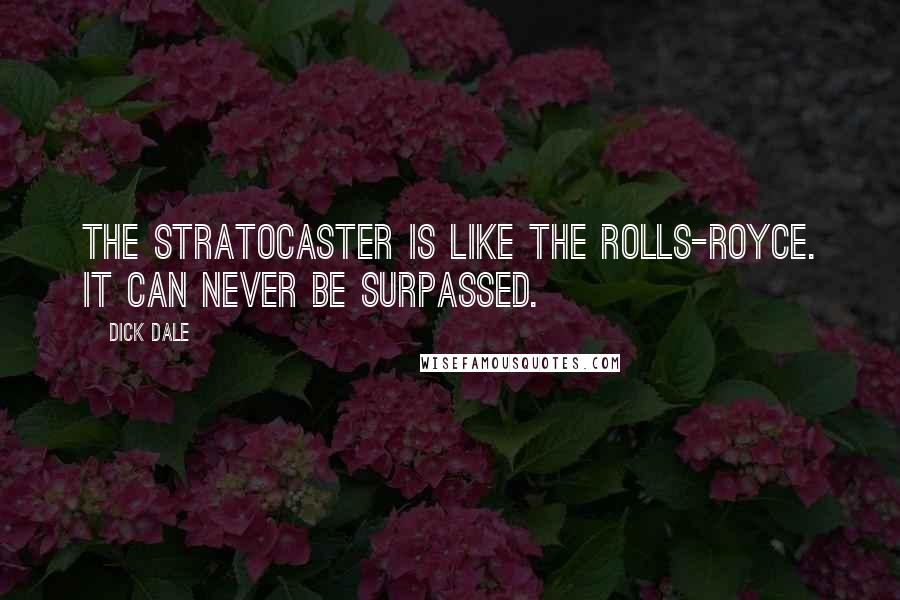 Dick Dale Quotes: The Stratocaster is like the Rolls-Royce. It can never be surpassed.