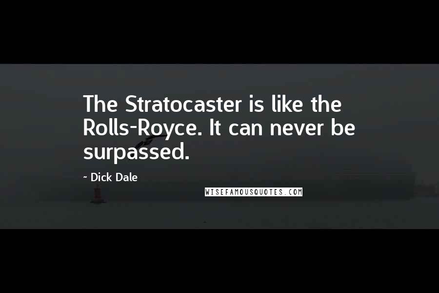 Dick Dale Quotes: The Stratocaster is like the Rolls-Royce. It can never be surpassed.