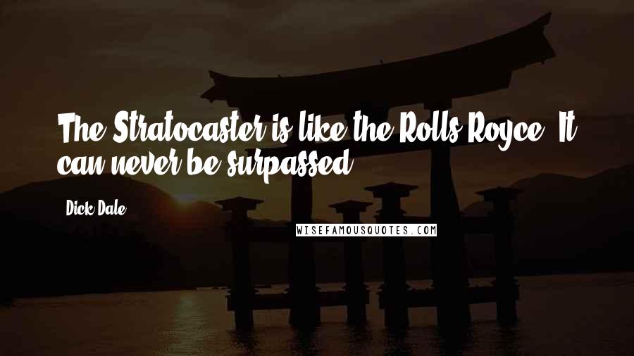 Dick Dale Quotes: The Stratocaster is like the Rolls-Royce. It can never be surpassed.