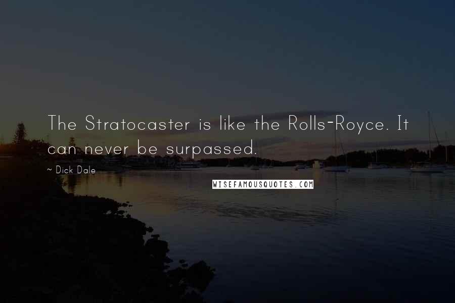 Dick Dale Quotes: The Stratocaster is like the Rolls-Royce. It can never be surpassed.