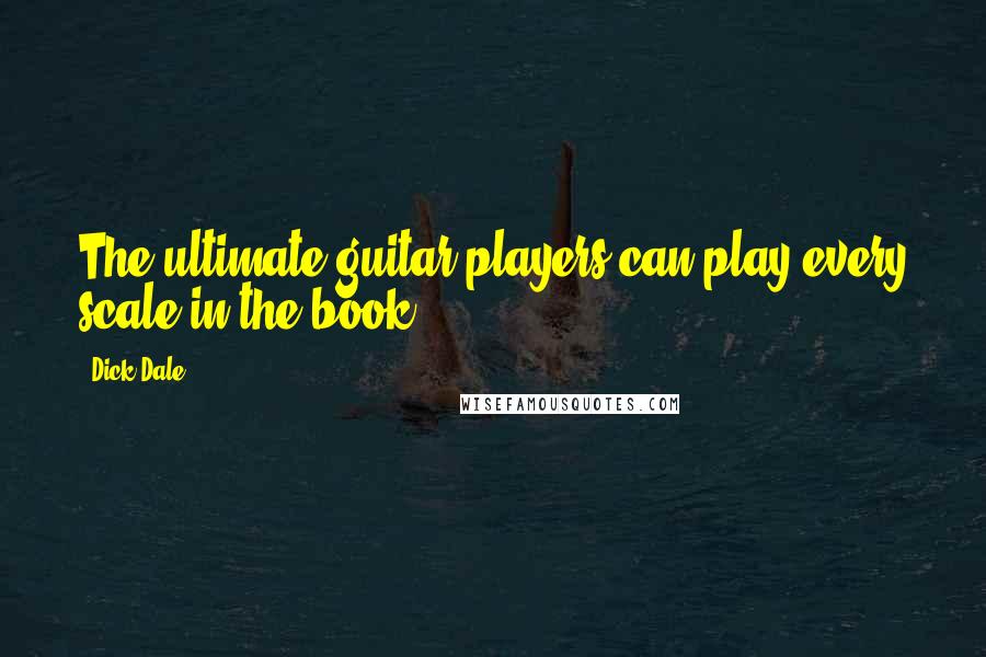 Dick Dale Quotes: The ultimate guitar players can play every scale in the book.