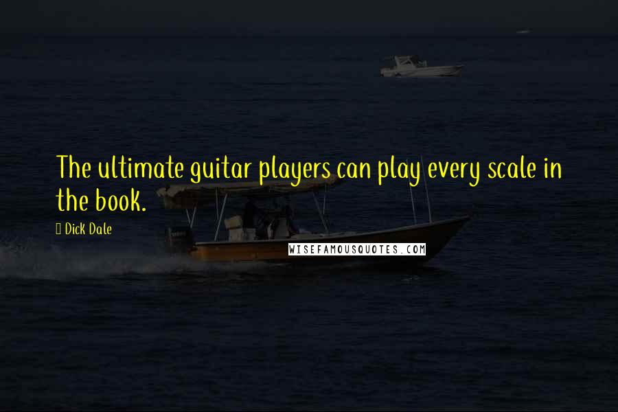 Dick Dale Quotes: The ultimate guitar players can play every scale in the book.