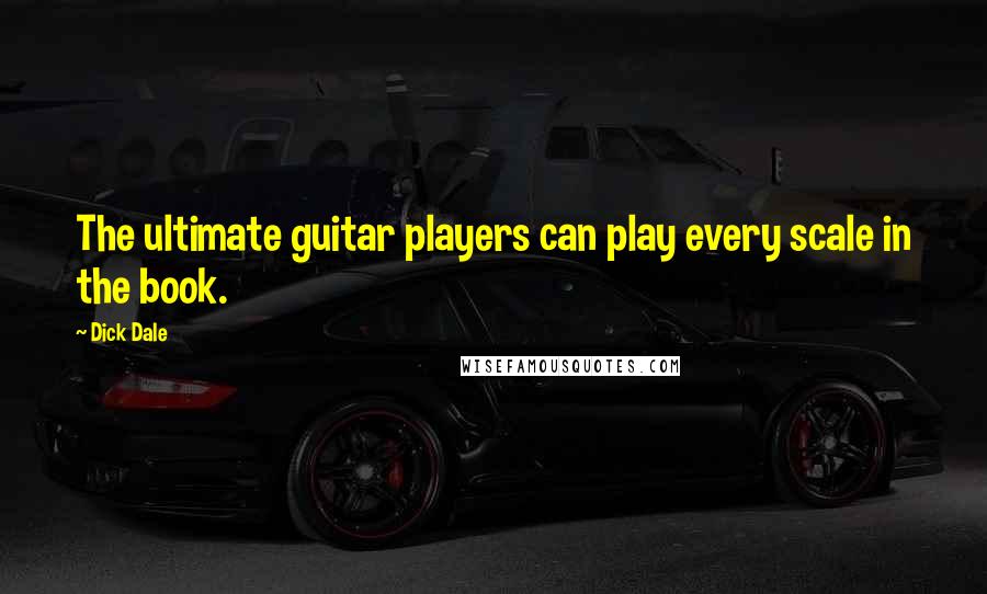 Dick Dale Quotes: The ultimate guitar players can play every scale in the book.