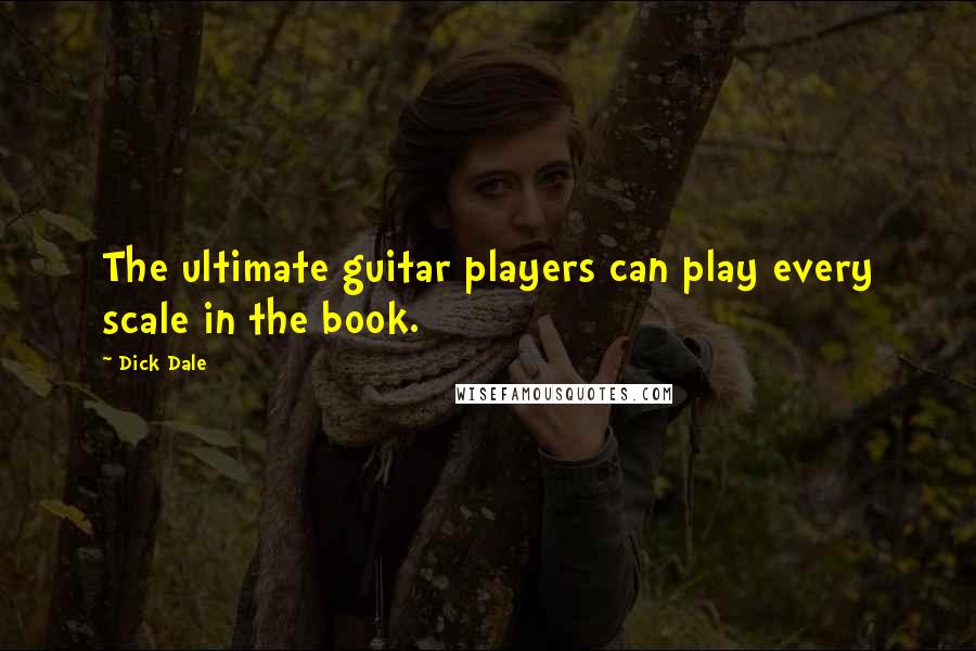 Dick Dale Quotes: The ultimate guitar players can play every scale in the book.